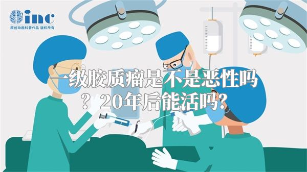 一级胶质瘤是不是恶性吗？20年后能活吗？