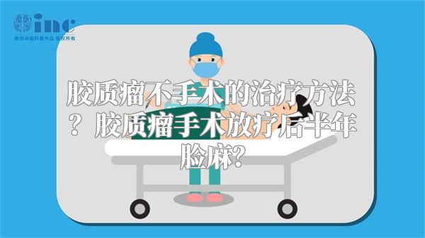 胶质瘤不手术的治疗方法？胶质瘤手术放疗后半年脸麻？