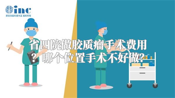 省四院做胶质瘤手术费用？哪个位置手术不好做？