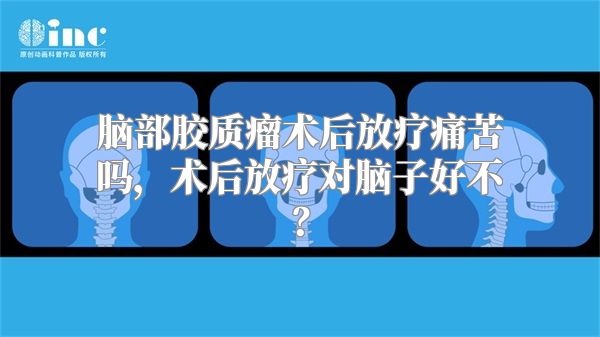 脑部胶质瘤术后放疗痛苦吗，术后放疗对脑子好不？