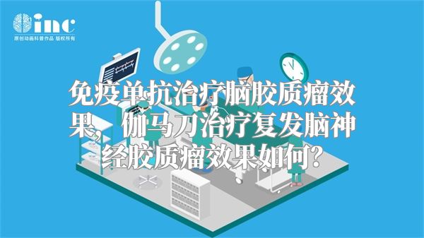 免疫单抗治疗脑胶质瘤效果，伽马刀治疗复发脑神经胶质瘤效果如何？