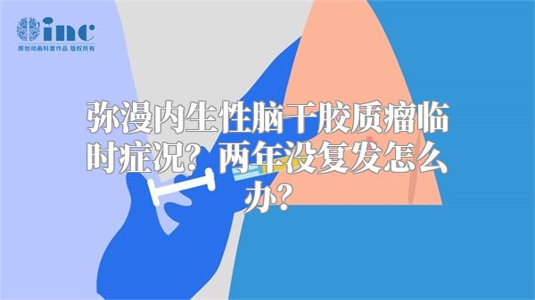 弥漫内生性脑干胶质瘤临时症况？两年没复发怎么办？