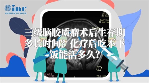 三级脑胶质瘤术后生存期多长时间？化疗后吃不下饭能活多久？