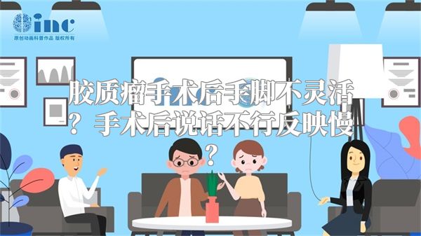 胶质瘤手术后手脚不灵活？手术后说话不行反映慢？