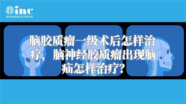 脑胶质瘤一级术后怎样治疗，脑神经胶质瘤出现脑疝怎样治疗？