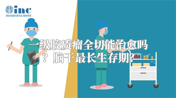 一级胶质瘤全切能治愈吗？脑干最长生存期？