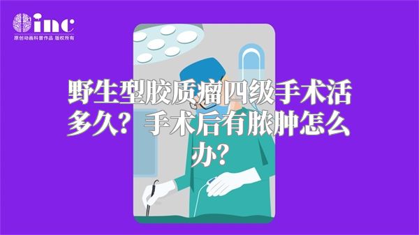 野生型胶质瘤四级手术活多久？手术后有脓肿怎么办？