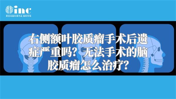 右侧额叶胶质瘤手术后遗症严重吗？无法手术的脑胶质瘤怎么治疗？