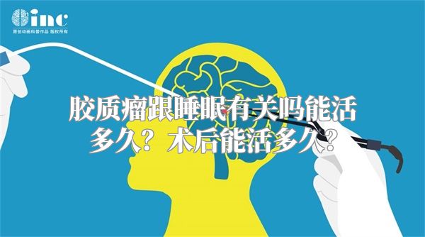 胶质瘤跟睡眠有关吗能活多久？术后能活多久？