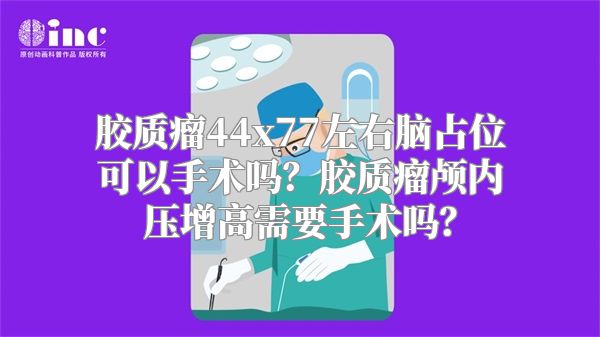 胶质瘤44x77左右脑占位可以手术吗？胶质瘤颅内压增高需要手术吗？