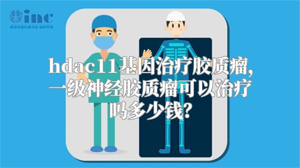 hdac11基因治疗胶质瘤，一级神经胶质瘤可以治疗吗多少钱？