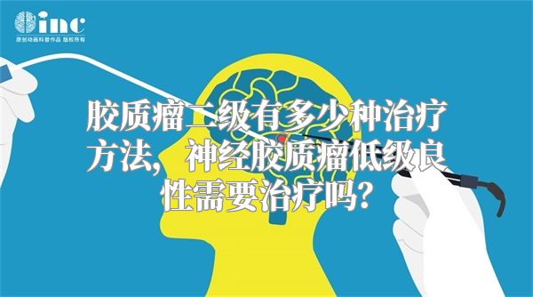 胶质瘤二级有多少种治疗方法，神经胶质瘤低级良性需要治疗吗？