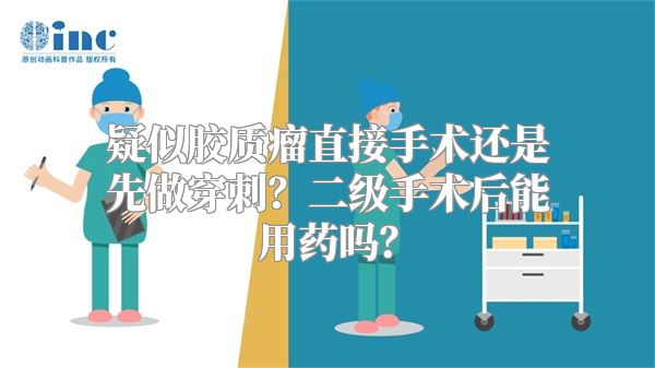 疑似胶质瘤直接手术还是先做穿刺？二级手术后能用药吗？