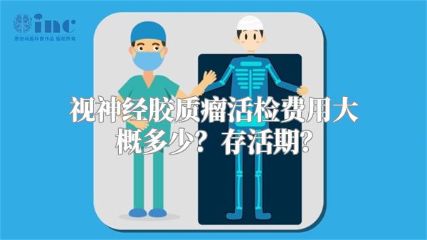 视神经胶质瘤活检费用大概多少？存活期？