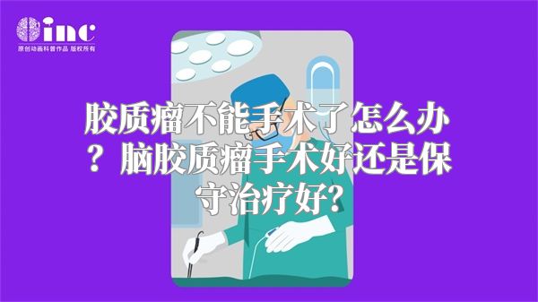 胶质瘤不能手术了怎么办？脑胶质瘤手术好还是保守治疗好？