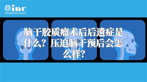 脑干胶质瘤术后后遗症是什么？压迫脑干预后会怎么样？