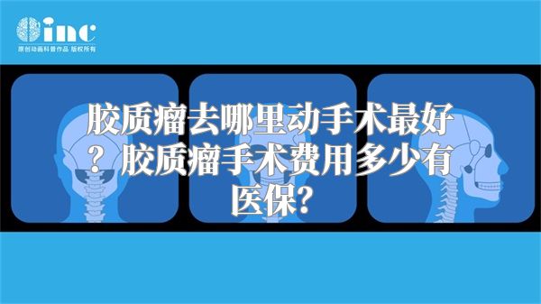 胶质瘤去哪里动手术最好？胶质瘤手术费用多少有医保？