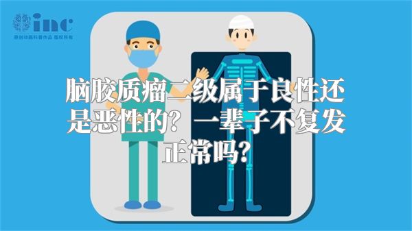 脑胶质瘤二级属于良性还是恶性的？一辈子不复发正常吗？