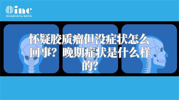 怀疑胶质瘤但没症状怎么回事？晚期症状是什么样的？