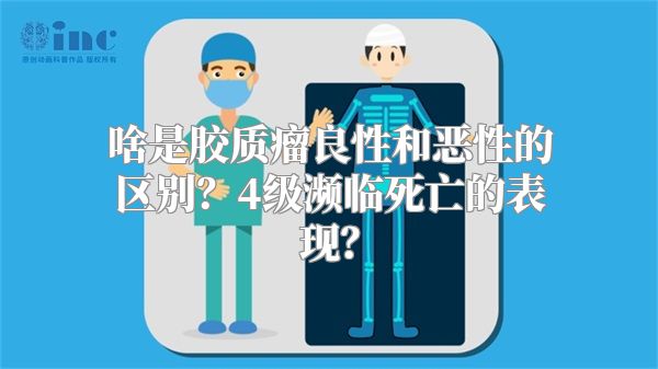 啥是胶质瘤良性和恶性的区别？4级濒临死亡的表现？