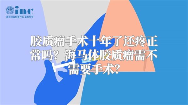 胶质瘤手术十年了还疼正常吗？海马体胶质瘤需不需要手术？