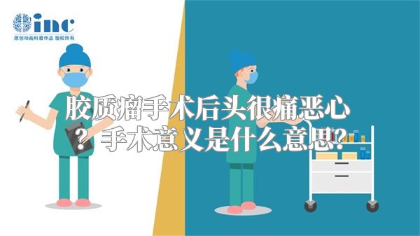 胶质瘤手术后头很痛恶心？手术意义是什么意思？