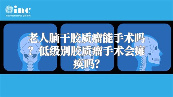 老人脑干胶质瘤能手术吗？低级别胶质瘤手术会瘫痪吗？