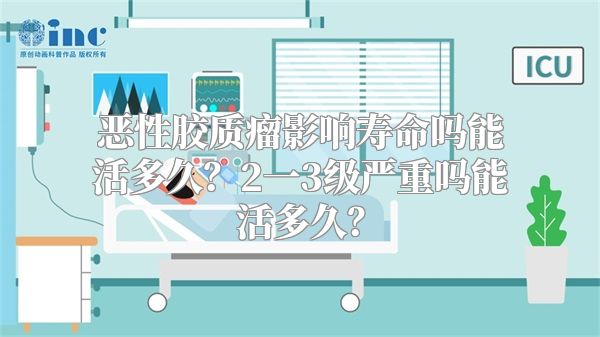 恶性胶质瘤影响寿命吗能活多久？2一3级严重吗能活多久？