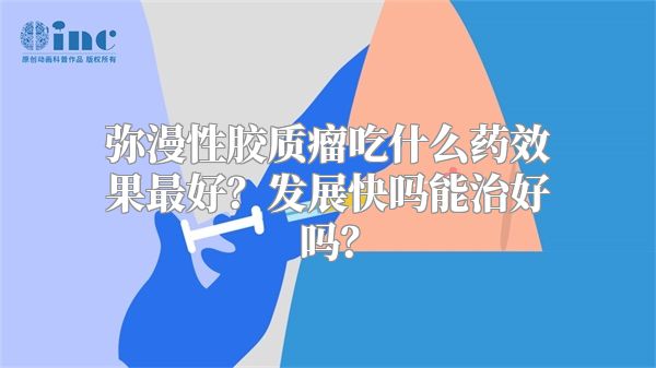 弥漫性胶质瘤吃什么药效果最好？发展快吗能治好吗？