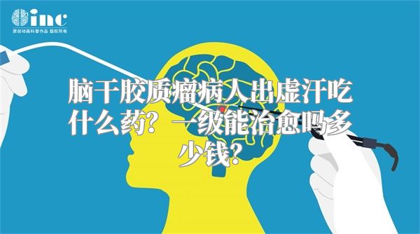 脑干胶质瘤病人出虚汗吃什么药？一级能治愈吗多少钱？