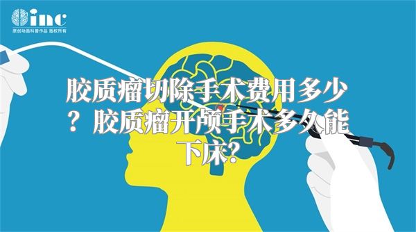 胶质瘤切除手术费用多少？胶质瘤开颅手术多久能下床？