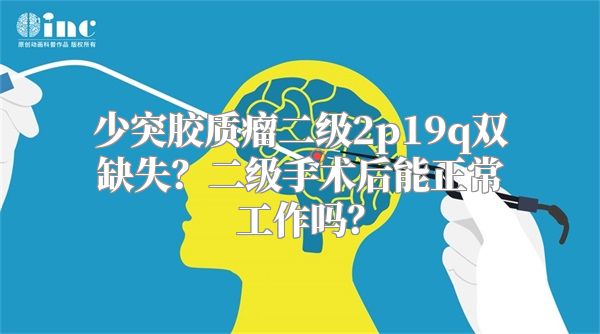 少突胶质瘤二级2p19q双缺失？二级手术后能正常工作吗？