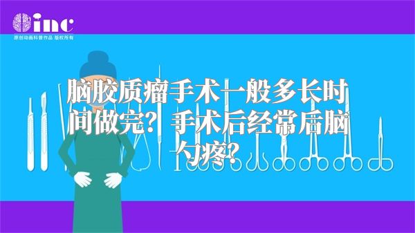 脑胶质瘤手术一般多长时间做完？手术后经常后脑勺疼？