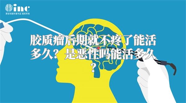 胶质瘤后期就不疼了能活多久？是恶性吗能活多久？