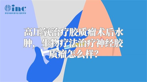 高压氧治疗胶质瘤术后水肿，生物疗法治疗神经胶质瘤怎么样？