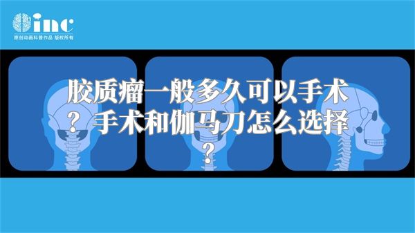 胶质瘤一般多久可以手术？手术和伽马刀怎么选择？