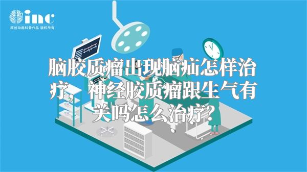 脑胶质瘤出现脑疝怎样治疗，神经胶质瘤跟生气有关吗怎么治疗？