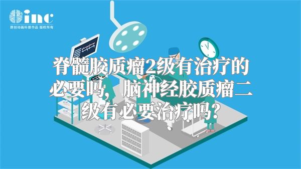 脊髓胶质瘤2级有治疗的必要吗，脑神经胶质瘤二级有必要治疗吗？