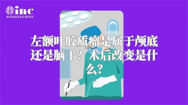 左额叶胶质瘤是属于颅底还是脑干？术后改变是什么？