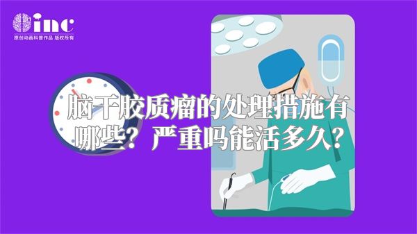 脑干胶质瘤的处理措施有哪些？严重吗能活多久？