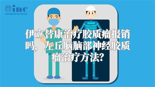 伊立替康治疗胶质瘤报销吗，左丘脑脑部神经胶质瘤治疗方法？