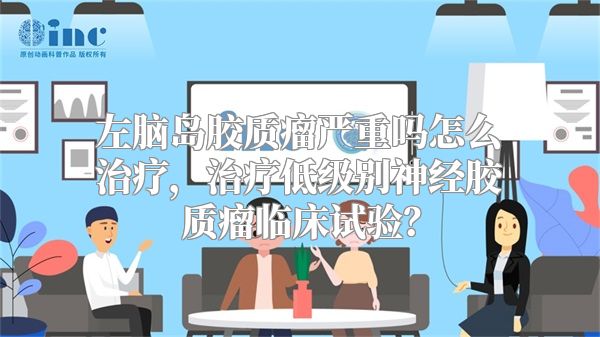 左脑岛胶质瘤严重吗怎么治疗，治疗低级别神经胶质瘤临床试验？