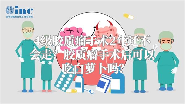 4级胶质瘤手术2年还不会走？胶质瘤手术后可以吃白萝卜吗？