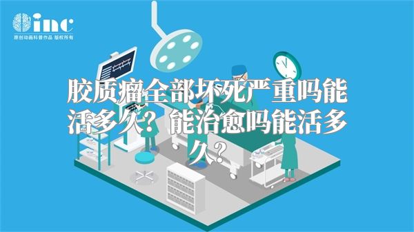 胶质瘤全部坏死严重吗能活多久？能治愈吗能活多久？