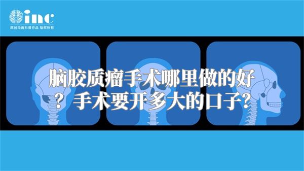 脑胶质瘤手术哪里做的好？手术要开多大的口子？