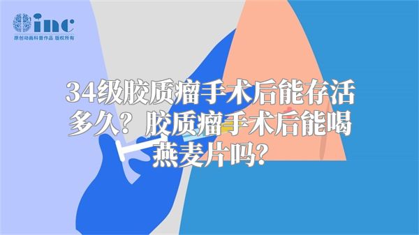 34级胶质瘤手术后能存活多久？胶质瘤手术后能喝燕麦片吗？