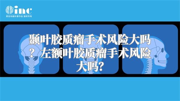 颞叶胶质瘤手术风险大吗？左额叶胶质瘤手术风险大吗？