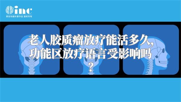 老人胶质瘤放疗能活多久，功能区放疗语言受影响吗？