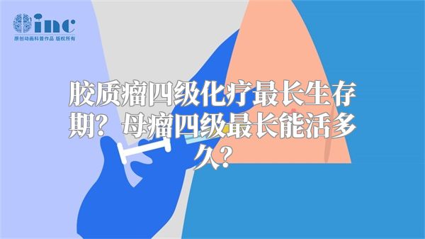 胶质瘤四级化疗最长生存期？母瘤四级最长能活多久？