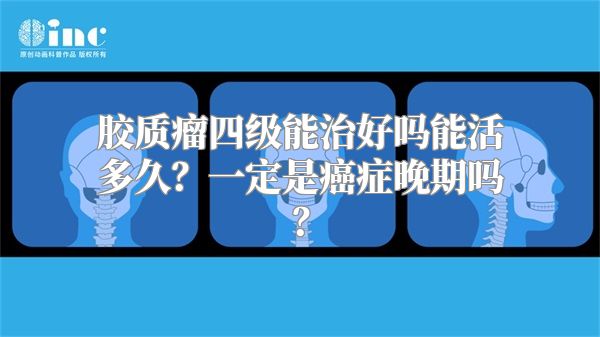 胶质瘤四级能治好吗能活多久？一定是癌症晚期吗？